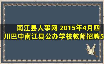 南江县人事网 2015年4月四川巴中南江县公办学校教师招聘595人公告